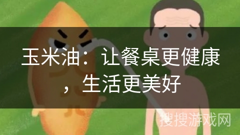 玉米油：让餐桌更健康，生活更美好