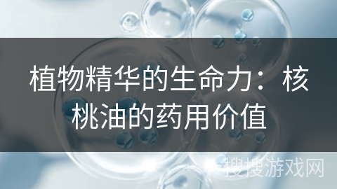 植物精华的生命力：核桃油的药用价值