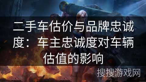 二手车估价与品牌忠诚度:车主忠诚度对车辆估值的影响 二手车估价与品牌忠诚度:车主忠诚度对车辆估值的影响