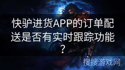 快驴进货APP的订单配送是否有实时跟踪功能? 快驴进货APP的订单配送是否有实时跟踪功能?
