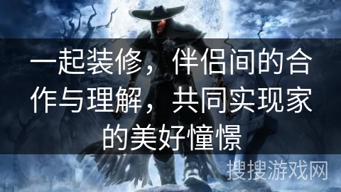 一起装修，伴侣间的合作与理解，共同实现家的美好憧憬