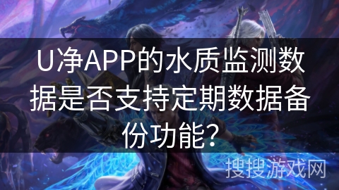 U净APP的水质监测数据是否支持定期数据备份功能？