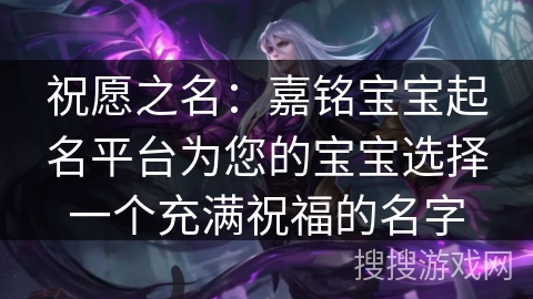 祝愿之名：嘉铭宝宝起名平台为您的宝宝选择一个充满祝福的名字