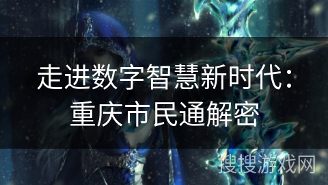 走进数字智慧新时代：重庆市民通解密