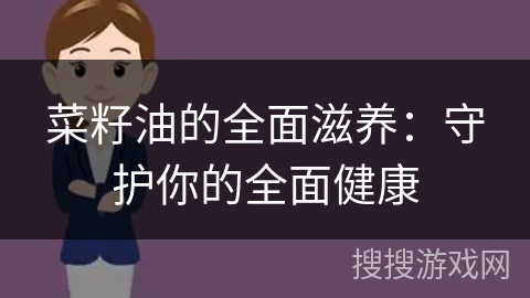 菜籽油的全面滋养:守护你的全面健康 菜籽油的全面滋养:守护你的全面健康