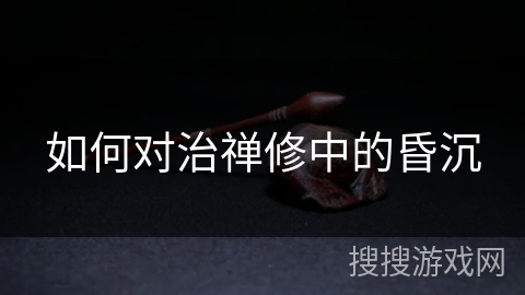 如何对治禅修中的昏沉