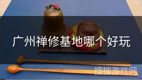 广州禅修基地哪个好玩