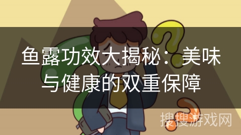 鱼露功效大揭秘：美味与健康的双重保障