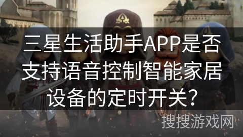 三星生活助手APP是否支持语音控制智能家居设备的定时开关？