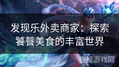 发现乐外卖商家：探索饕餮美食的丰富世界
