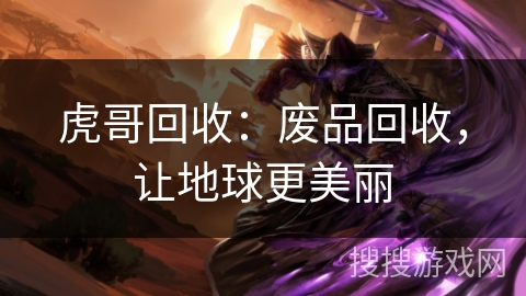 虎哥回收：废品回收，让地球更美丽