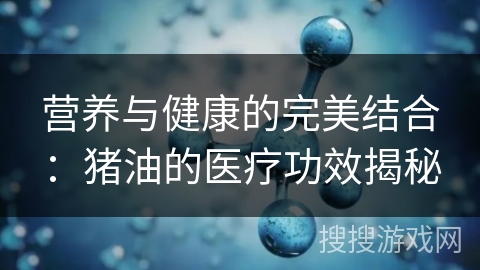 营养与健康的完美结合：猪油的医疗功效揭秘