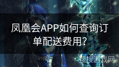 凤凰会APP如何查询订单配送费用? 凤凰会APP如何查询订单配送费用?
