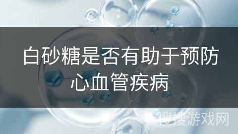 白砂糖是否有助于预防心血管疾病