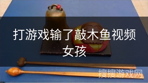 打游戏输了敲木鱼视频女孩 打游戏输了敲木鱼视频女孩