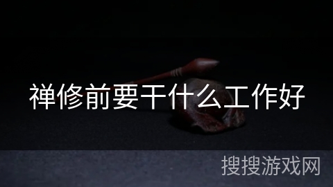 禅修前要干什么工作好 禅修前要干什么工作好
