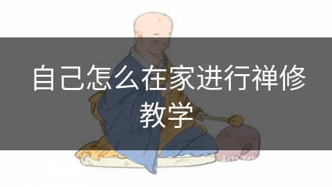 自己怎么在家进行禅修教学 自己怎么在家进行禅修教学