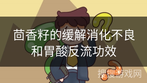 茴香籽的缓解消化不良和胃酸反流功效