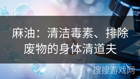 麻油：清洁毒素、排除废物的身体清道夫