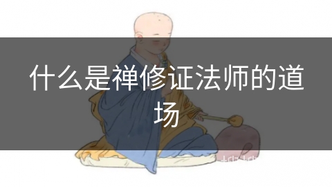 什么是禅修证法师的道场