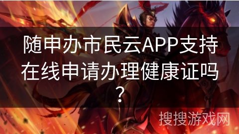 随申办市民云APP支持在线申请办理健康证吗? 随申办市民云APP支持在线申请办理健康证吗?
