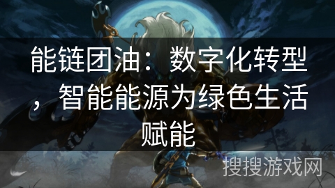 能链团油:数字化转型,智能能源为绿色生活赋能 能链团油:数字化转型,智能能源为绿色生活赋能