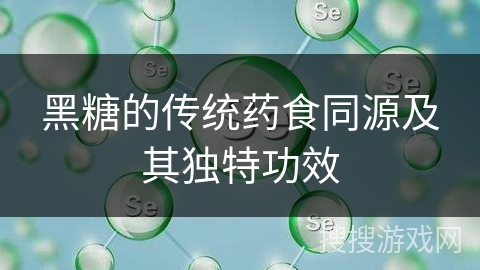 黑糖的传统药食同源及其独特功效