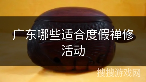 广东哪些适合度假禅修活动