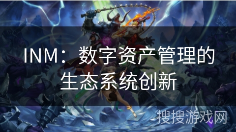 INM：数字资产管理的生态系统创新