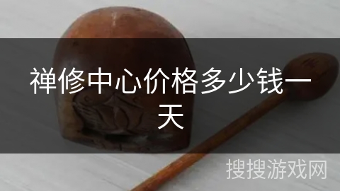 禅修中心价格多少钱一天 禅修中心价格多少钱一天