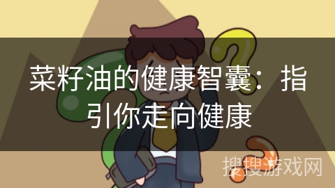菜籽油的健康智囊:指引你走向健康