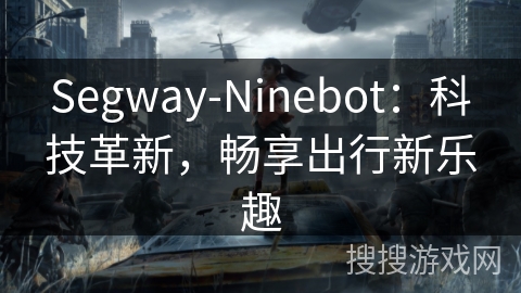 Segway-Ninebot：科技革新，畅享出行新乐趣