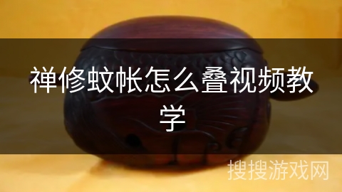 禅修蚊帐怎么叠视频教学 禅修蚊帐怎么叠视频教学