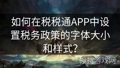 如何在税税通APP中设置税务政策的字体大小和样式？