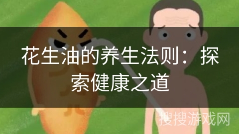 花生油的养生法则：探索健康之道
