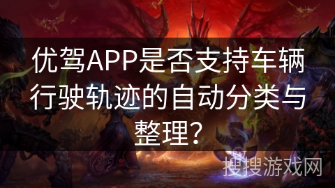 优驾APP是否支持车辆行驶轨迹的自动分类与整理？