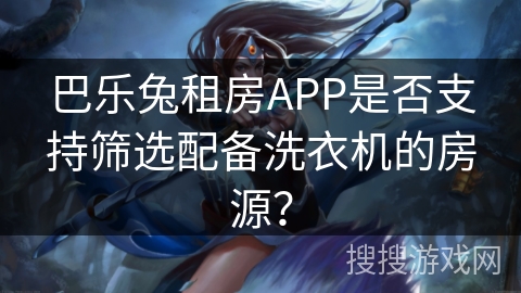 巴乐兔租房APP是否支持筛选配备洗衣机的房源? 巴乐兔租房APP是否支持筛选配备洗衣机的房源?