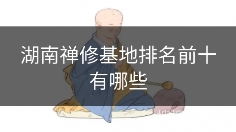 湖南禅修基地排名前十有哪些