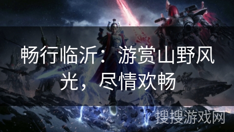 畅行临沂：游赏山野风光，尽情欢畅