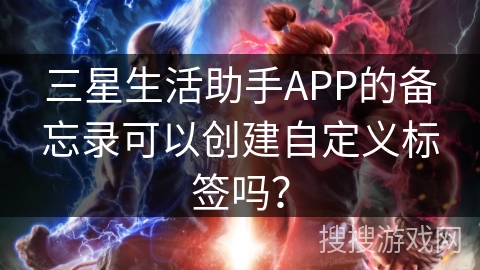 三星生活助手APP的备忘录可以创建自定义标签吗？