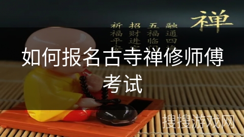 如何报名古寺禅修师傅考试