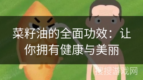菜籽油的全面功效:让你拥有健康与美丽 菜籽油的全面功效:让你拥有健康与美丽