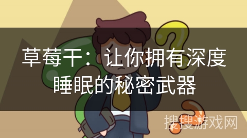 草莓干:让你拥有深度睡眠的秘密武器 草莓干:让你拥有深度睡眠的秘密武器