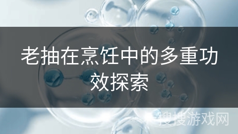老抽在烹饪中的多重功效探索