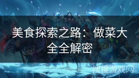 美食探索之路:做菜大全全解密 美食探索之路:做菜大全全解密