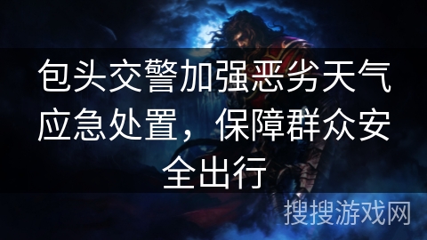 包头交警加强恶劣天气应急处置,保障群众安全出行 包头交警加强恶劣天气应急处置,保障群众安全出行