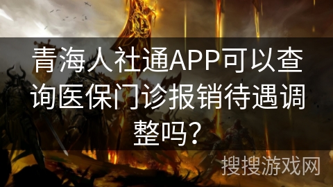 青海人社通APP可以查询医保门诊报销待遇调整吗? 青海人社通APP可以查询医保门诊报销待遇调整吗?
