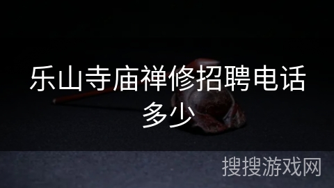 乐山寺庙禅修招聘电话多少 乐山寺庙禅修招聘电话多少