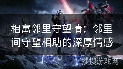 相寓邻里守望情:邻里间守望相助的深厚情感 相寓邻里守望情:邻里间守望相助的深厚情感