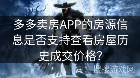 多多卖房APP的房源信息是否支持查看房屋历史成交价格? 多多卖房APP的房源信息是否支持查看房屋历史成交价格?